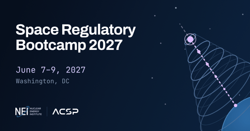 Space Regulatory Bootcamp 2027, June 7–9, 2027, Washington, DC. Co-hosted by NEI and ACSP.